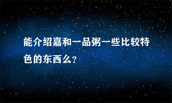 能介绍嘉和一品粥一些比较特色的东西么？