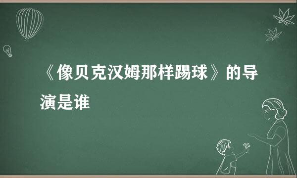 《像贝克汉姆那样踢球》的导演是谁