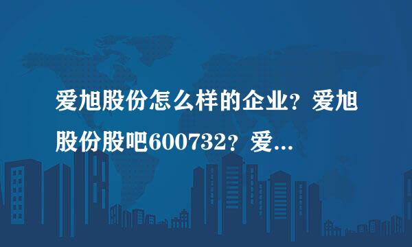 爱旭股份怎么样的企业？爱旭股份股吧600732？爱旭股份2021分红发放日？