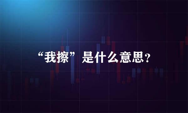 “我擦”是什么意思？