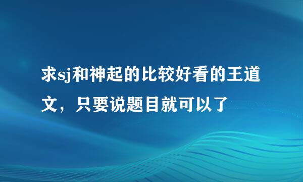 求sj和神起的比较好看的王道文，只要说题目就可以了