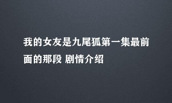 我的女友是九尾狐第一集最前面的那段 剧情介绍