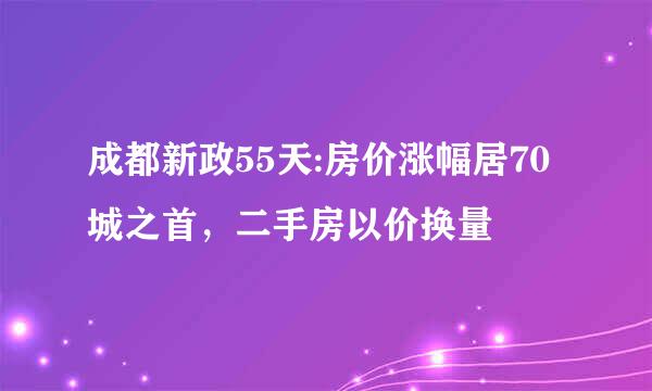 成都新政55天:房价涨幅居70城之首，二手房以价换量