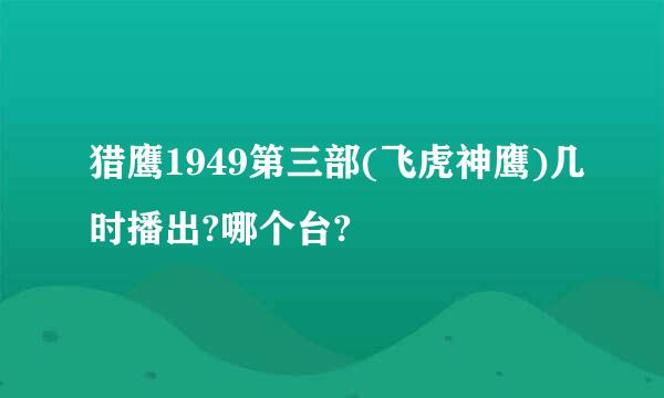 猎鹰1949第三部(飞虎神鹰)几时播出?哪个台?