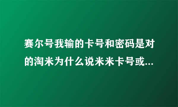 赛尔号我输的卡号和密码是对的淘米为什么说米米卡号或密码是错的