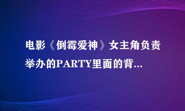 电影《倒霉爱神》女主角负责举办的PARTY里面的背景音乐叫什么？