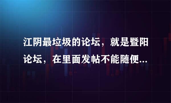 江阴最垃圾的论坛，就是暨阳论坛，在里面发帖不能随便发，要看版主心情，哪天心情不好就封你账号，所以江