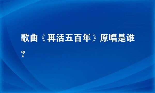 歌曲《再活五百年》原唱是谁？