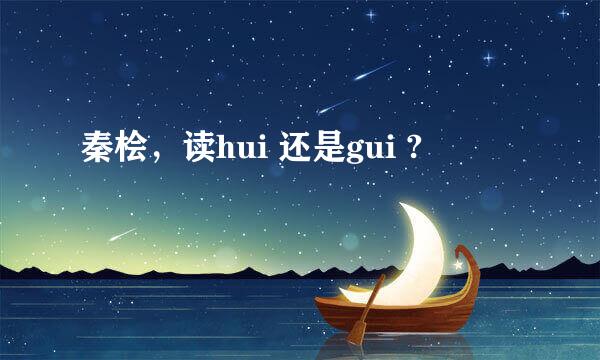 秦桧，读hui 还是gui ?