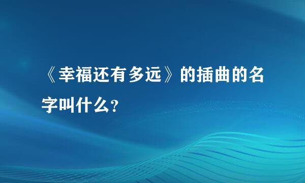 《幸福还有多远》的插曲的名字叫什么？