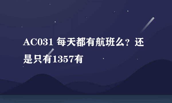 AC031 每天都有航班么？还是只有1357有