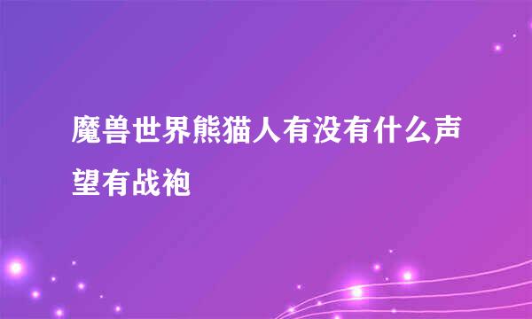 魔兽世界熊猫人有没有什么声望有战袍