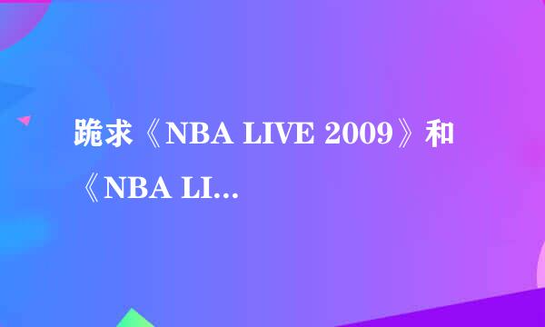 跪求《NBA LIVE 2009》和《NBA LIVE 2010》中文版下载地址！