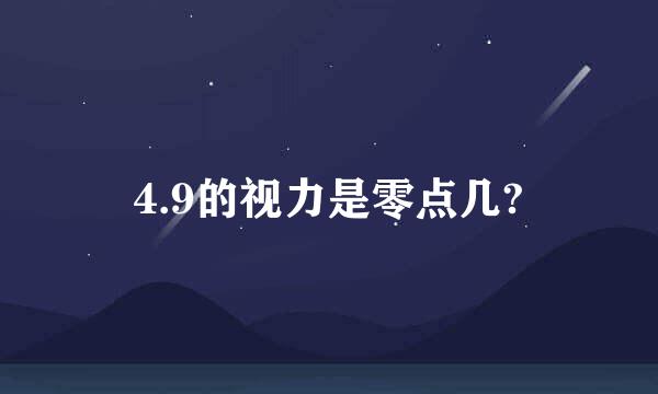 4.9的视力是零点几?