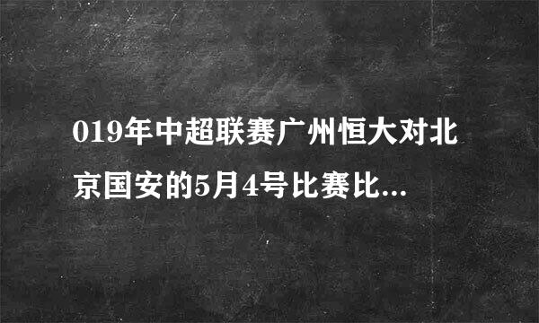 019年中超联赛广州恒大对北京国安的5月4号比赛比分是多少？