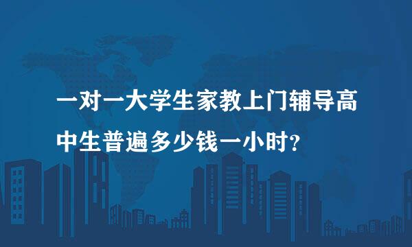 一对一大学生家教上门辅导高中生普遍多少钱一小时？