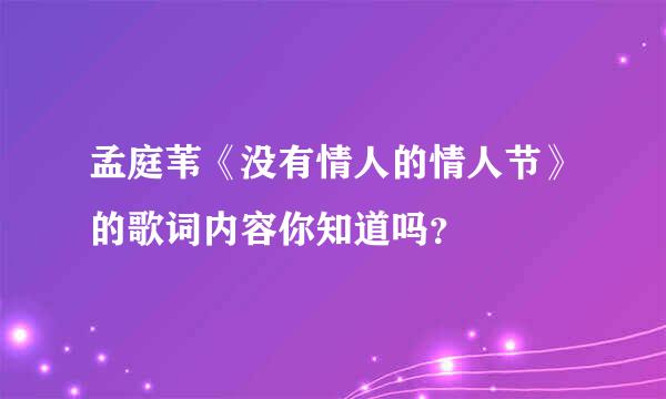 孟庭苇《没有情人的情人节》的歌词内容你知道吗？