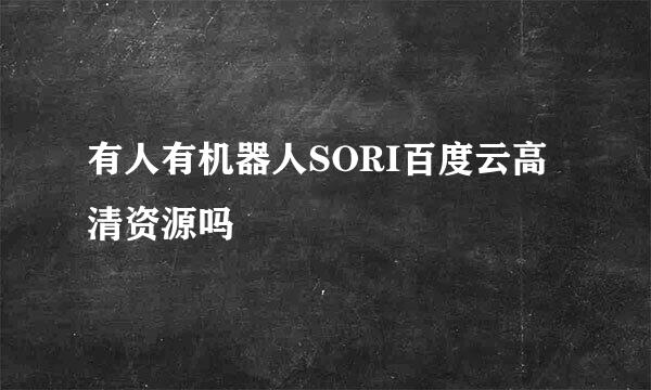 有人有机器人SORI百度云高清资源吗