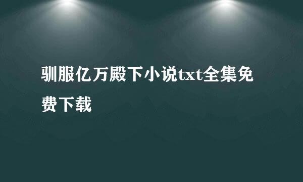 驯服亿万殿下小说txt全集免费下载