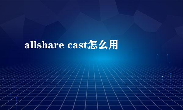 allshare cast怎么用