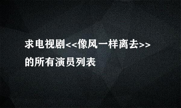 求电视剧<<像风一样离去>>的所有演员列表