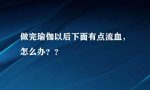 做完瑜伽以后下面有点流血，怎么办？？