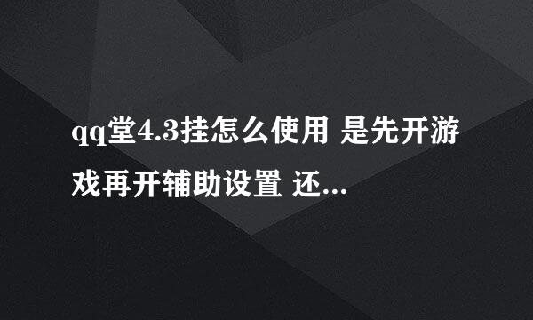 qq堂4.3挂怎么使用 是先开游戏再开辅助设置 还是先开挂再开游戏啊~！！！！！！