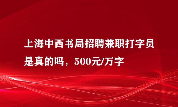 上海中西书局招聘兼职打字员是真的吗，500元/万字