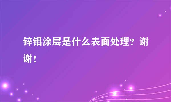 锌铝涂层是什么表面处理？谢谢！