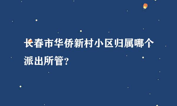 长春市华侨新村小区归属哪个派出所管？