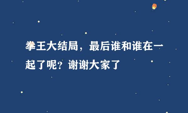 拳王大结局，最后谁和谁在一起了呢？谢谢大家了