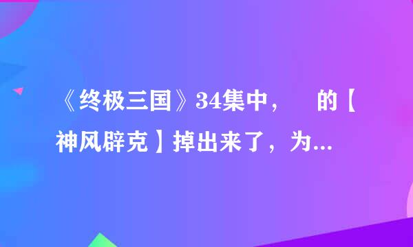 《终极三国》34集中，脩的【神风辟克】掉出来了，为什么大家都这么大反应呢？