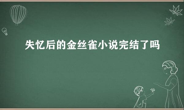 失忆后的金丝雀小说完结了吗