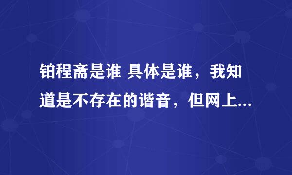 铂程斋是谁 具体是谁，我知道是不存在的谐音，但网上的很多文章总是有出处的吧？