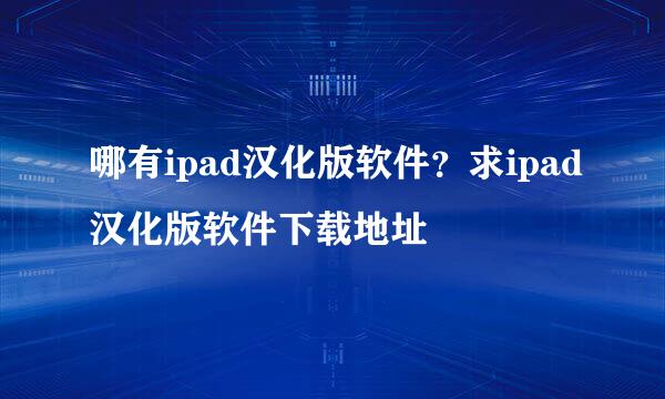 哪有ipad汉化版软件？求ipad汉化版软件下载地址