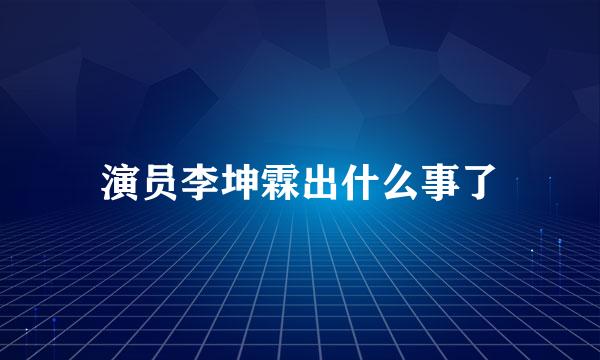 演员李坤霖出什么事了