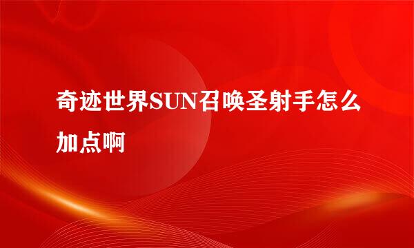 奇迹世界SUN召唤圣射手怎么加点啊