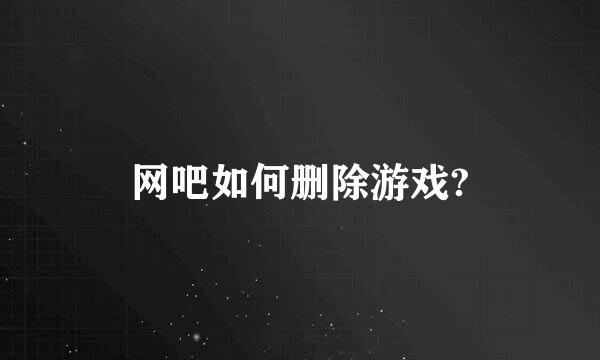 网吧如何删除游戏?