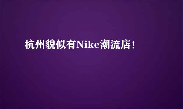 杭州貌似有Nike潮流店！