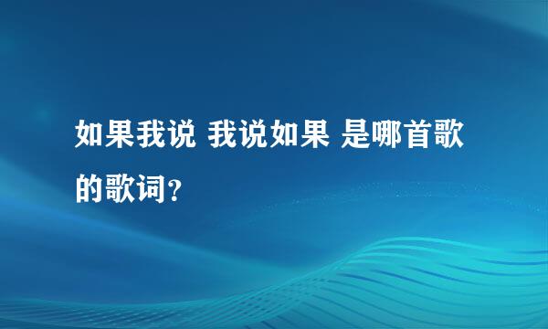 如果我说 我说如果 是哪首歌的歌词？