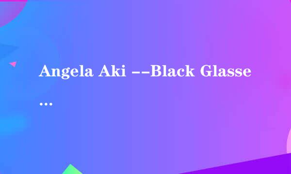 Angela Aki --Black Glasses 中文歌词翻译