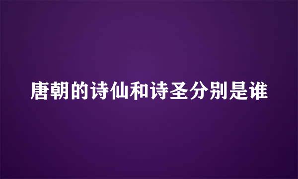 唐朝的诗仙和诗圣分别是谁