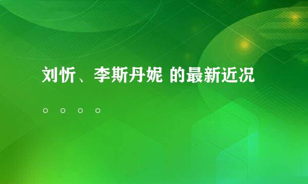 刘忻、李斯丹妮 的最新近况。。。。