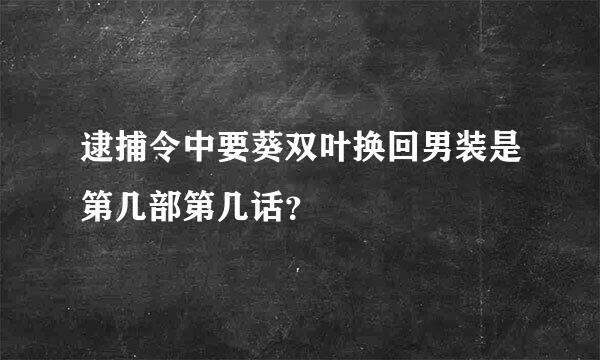 逮捕令中要葵双叶换回男装是第几部第几话？