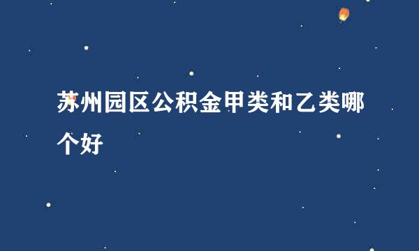 苏州园区公积金甲类和乙类哪个好