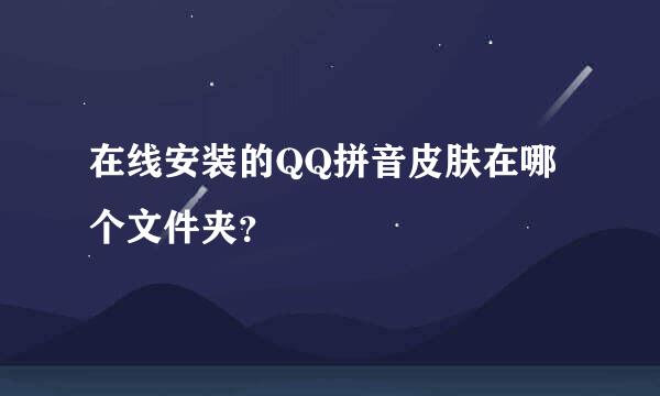 在线安装的QQ拼音皮肤在哪个文件夹？