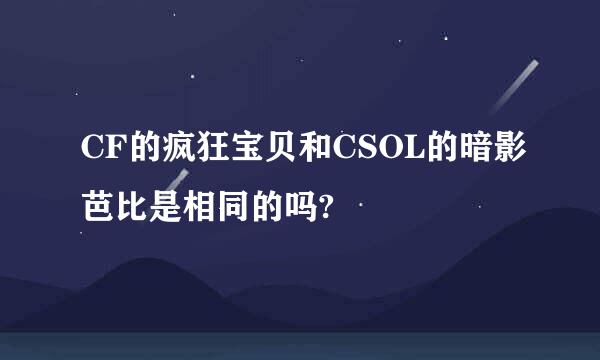 CF的疯狂宝贝和CSOL的暗影芭比是相同的吗?