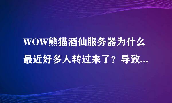 WOW熊猫酒仙服务器为什么最近好多人转过来了？导致人口膨胀啊，这个是为什么啊 谁能告诉我