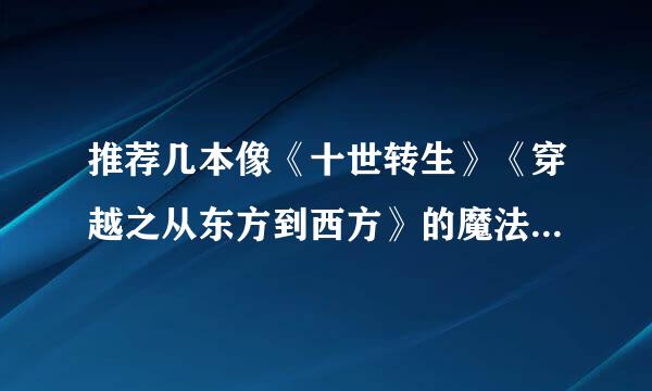 推荐几本像《十世转生》《穿越之从东方到西方》的魔法小说（最好是女主），谢谢