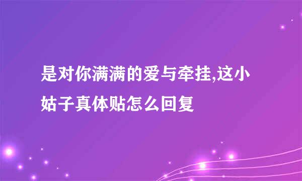 是对你满满的爱与牵挂,这小姑子真体贴怎么回复